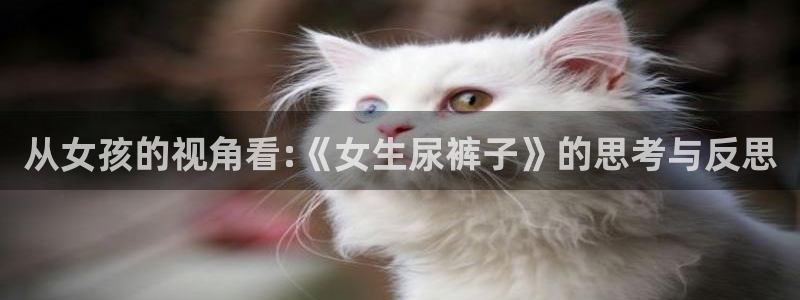 51动漫免费漫画首页：从女孩的视角看:《女生尿裤子》的思考与反思