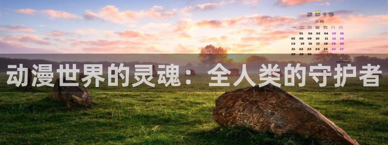 51动漫黄：动漫世界的灵魂：全人类的守护者