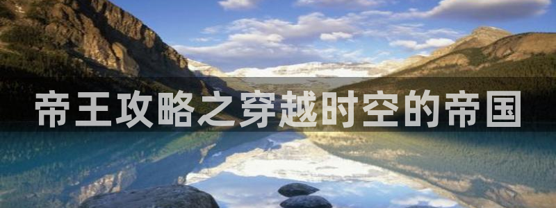 51动漫破解版下载大全：帝王攻略之穿越时空的帝国