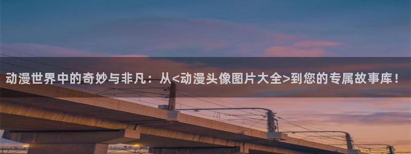 51动漫下载大全：动漫世界中的奇妙与非凡：从<动漫头像图片大全>到您的专属故事库！