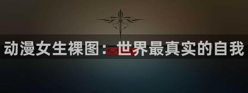 51动漫成长人版网页入口直接进入：动漫女生裸图：世界最真实的自我