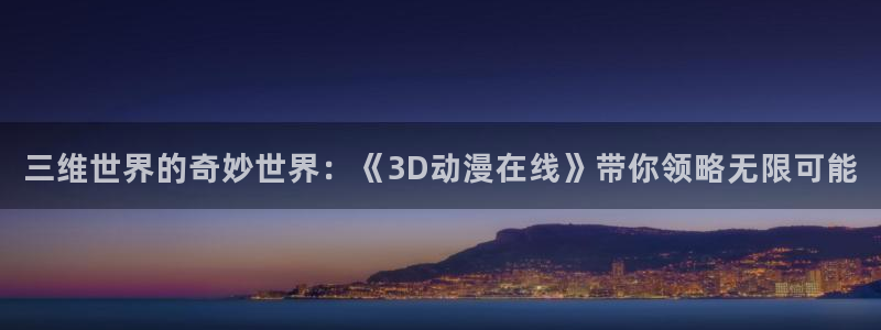 51动漫免费观看nba：三维世界的奇妙世界：《3D动漫在线》带你领略无限可能