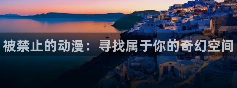 51动漫成漫入口：被禁止的动漫：寻找属于你的奇幻空间