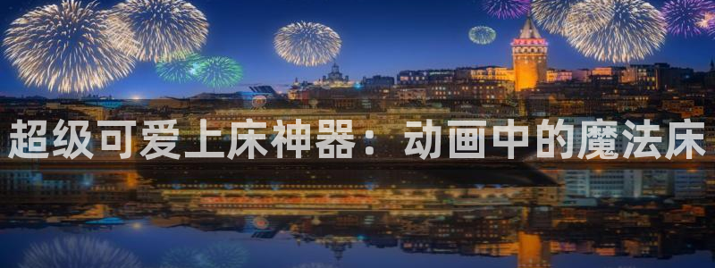 51动漫app官网免费：超级可爱上床神器：动画中的魔法床